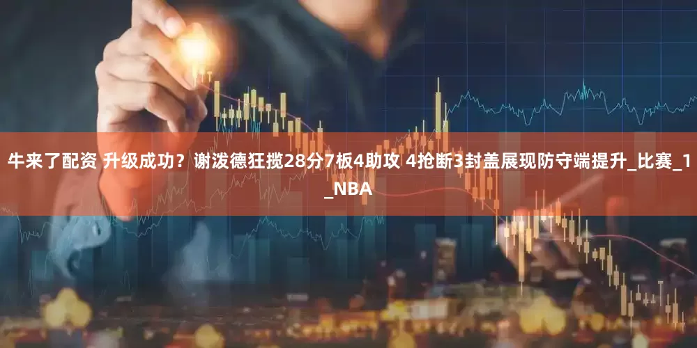 牛来了配资 升级成功？谢泼德狂揽28分7板4助攻 4抢断3封盖展现防守端提升_比赛_1_NBA