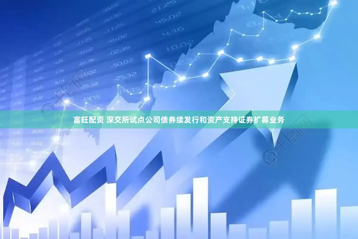 富旺配资 深交所试点公司债券续发行和资产支持证券扩募业务