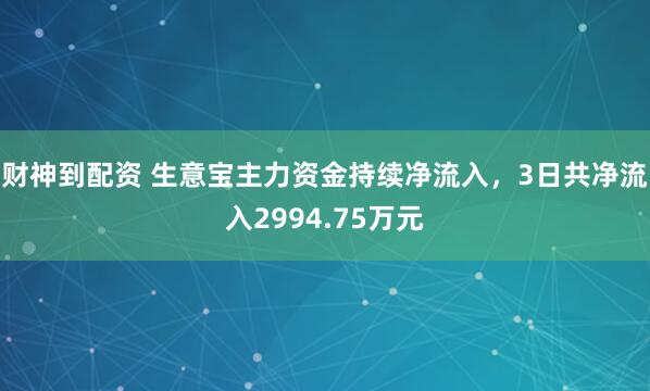 财神到配资 生意宝主力资金持续净流入，3日共净流入2994.75万元