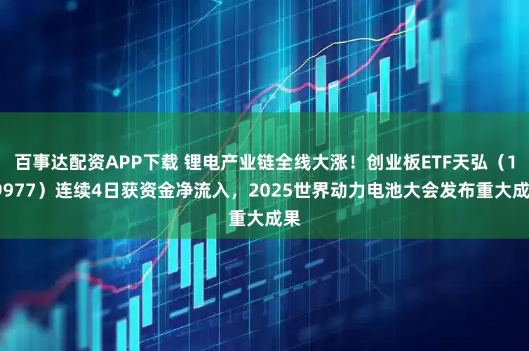 百事达配资APP下载 锂电产业链全线大涨！创业板ETF天弘（159977）连续4日获资金净流入，2025世界动力电池大会发布重大成果