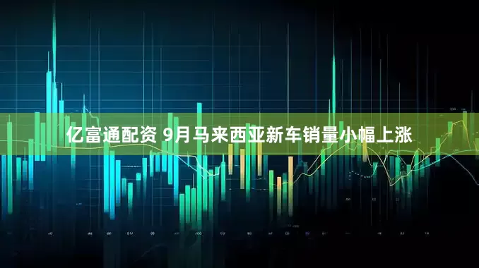 亿富通配资 9月马来西亚新车销量小幅上涨