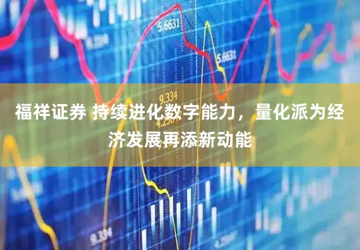 福祥证券 持续进化数字能力，量化派为经济发展再添新动能