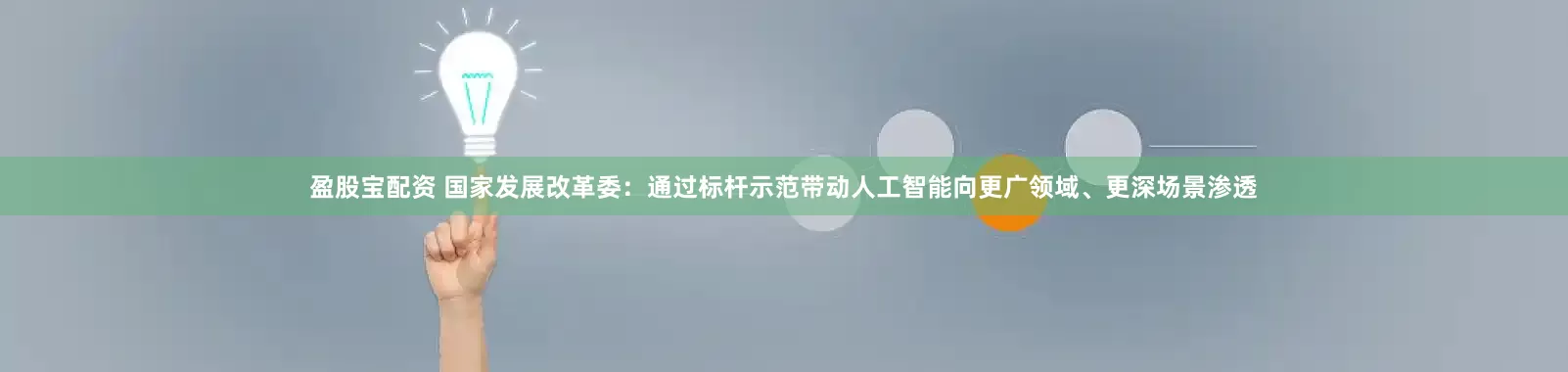 盈股宝配资 国家发展改革委：通过标杆示范带动人工智能向更广领域、更深场景渗透
