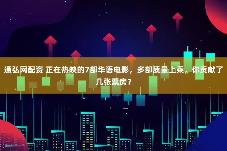 通弘网配资 正在热映的7部华语电影，多部质量上乘，你贡献了几张票房？