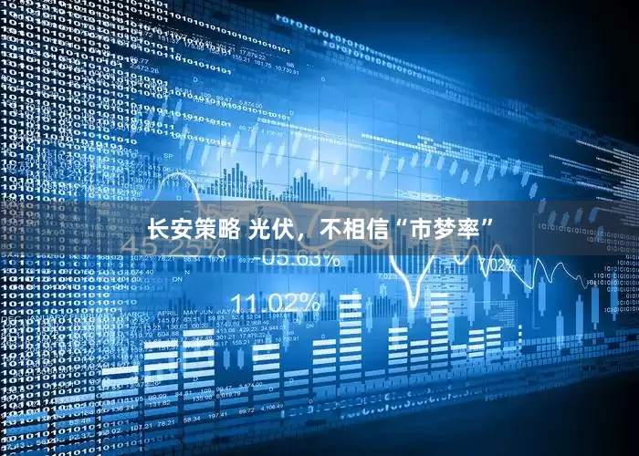 长安策略 光伏，不相信“市梦率”